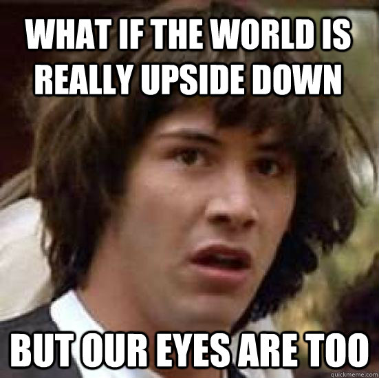 What if the world is really upside down But our eyes are too  conspiracy keanu