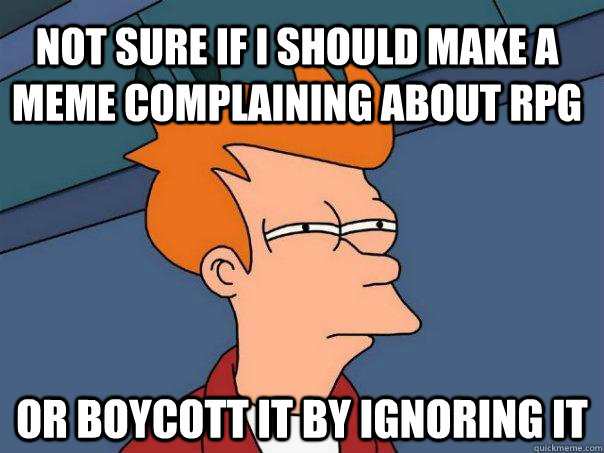 not sure if i should make a meme complaining about RPG or boycott it by ignoring it  Futurama Fry