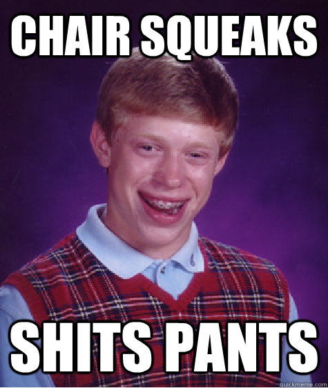 CHAIR SQUEAKS SHITS PANTS   Bad Luck Brian