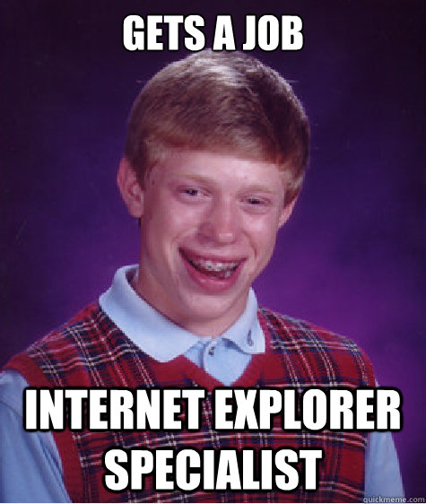 Gets a job Internet Explorer Specialist  Bad Luck Brian