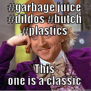 #GARBAGE JUICE #DILDOS #BUTCH #PLASTICS THIS ONE IS A CLASSIC Creepy Wonka