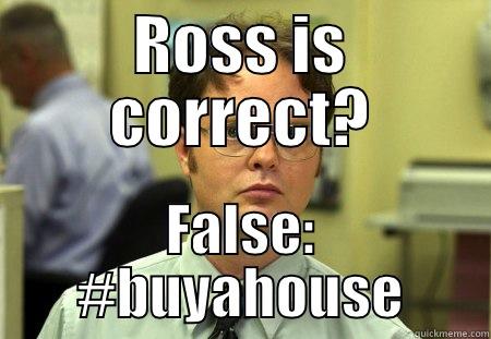 ROSS IS CORRECT? FALSE: #BUYAHOUSE Schrute