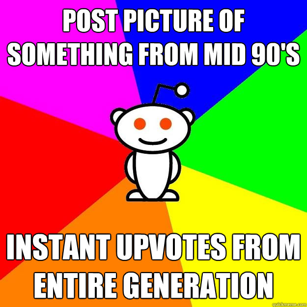 Post picture of something from mid 90's Instant upvotes from entire generation  Reddit Alien