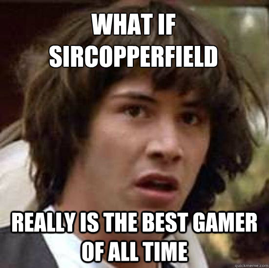 What if SirCopperfield really is the best gamer of all time  conspiracy keanu