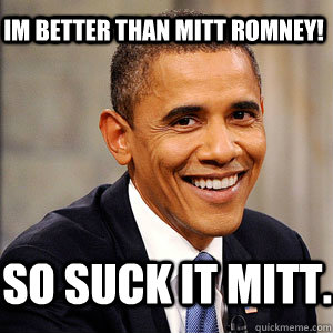 Im Better than mitt romney! so suck it mitt. - Im Better than mitt romney! so suck it mitt.  Barack Obama