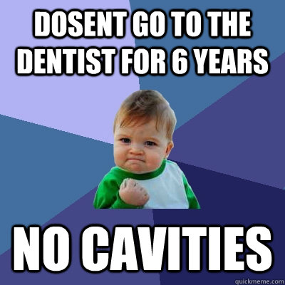 dosent go to the dentist for 6 years no cavities  Success Kid