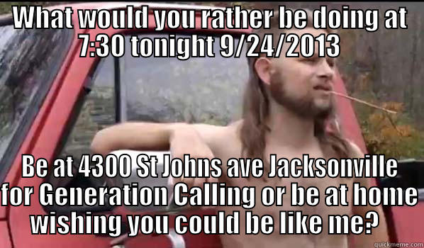 What would you rather be doing? - WHAT WOULD YOU RATHER BE DOING AT 7:30 TONIGHT 9/24/2013 BE AT 4300 ST JOHNS AVE JACKSONVILLE FOR GENERATION CALLING OR BE AT HOME WISHING YOU COULD BE LIKE ME?   Almost Politically Correct Redneck