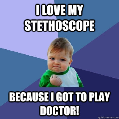 I love my stethoscope because I got to play doctor! - I love my stethoscope because I got to play doctor!  Success Kid