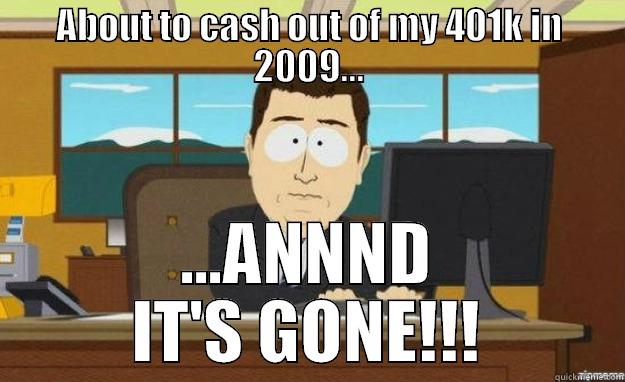 ABOUT TO CASH OUT OF MY 401K IN 2009... ...ANNND IT'S GONE!!! aaaand its gone