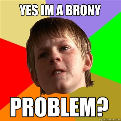 YES IM A BRONY PROBLEM?  Angry School Boy