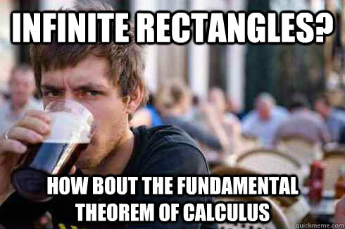 infinite rectangles? how bout the fundamental theorem of calculus  Lazy College Senior