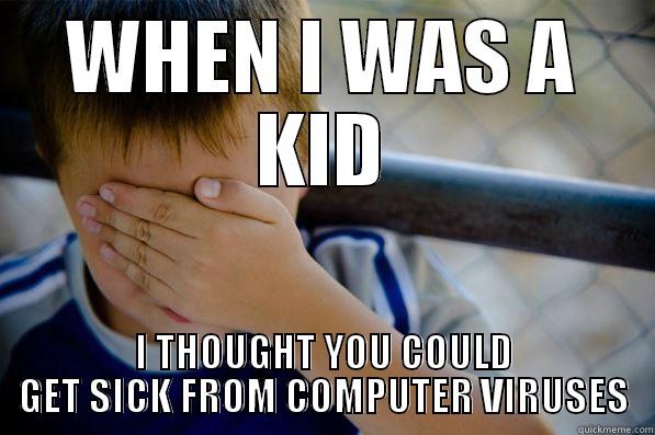 WHEN I WAS A KID I THOUGHT YOU COULD GET SICK FROM COMPUTER VIRUSES Confession kid