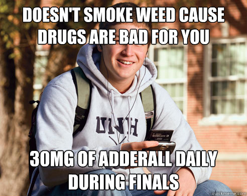 Doesn't smoke weed cause drugs are bad for you 30mg of adderall daily during finals  College Freshman