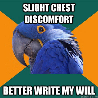 Slight chest discomfort Better write my will  