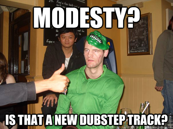 modesty? is that a new dubstep track?   