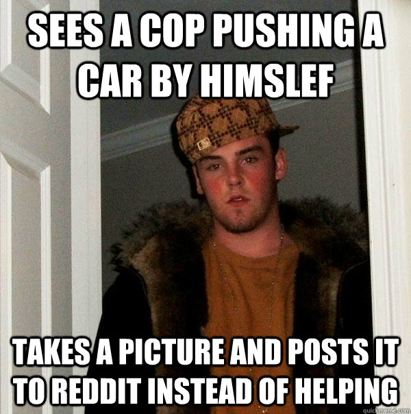 Sees a cop pushing a car by himslef takes a picture and posts it to reddit instead of helping  Scumbag Steve