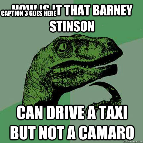 how is it that barney stinson  can drive a taxi but not a camaro Caption 3 goes here  Philosoraptor