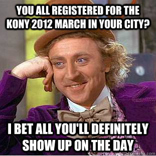 You all registered for the KONY 2012 march in your city? I bet all you'll definitely show up on the day  Condescending Wonka