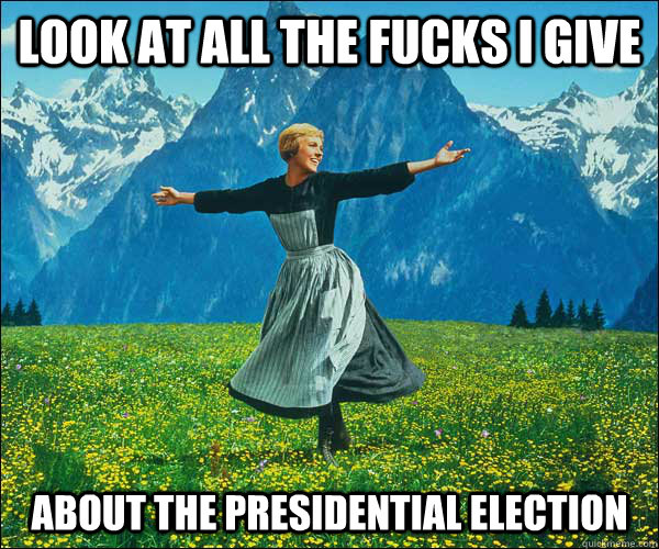 Look at all the fucks i give about the presidential election  Sound of Music