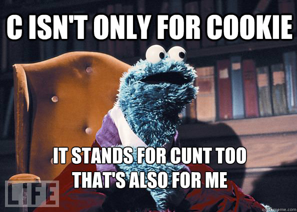 C isn't only for cookie It stands for cunt too
That's also for me   Cookieman