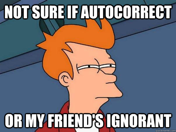 Not sure if autocorrect or my friend's ignorant - Not sure if autocorrect or my friend's ignorant  Futurama Fry