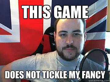 This game Does Not Tickle My Fancy - This game Does Not Tickle My Fancy  TB meme