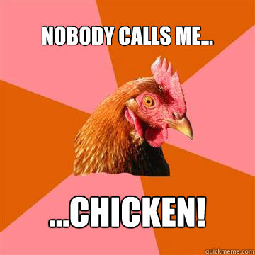 Nobody calls me... ...chicken!  Anti-Joke Chicken