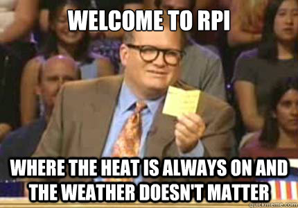 WELCOME to RPI where the heat is always on and the weather doesn't matter  Whose Line