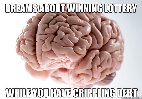 dreams about winning lottery while you have crippling debt  Scumbag Brain