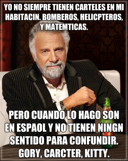 Yo no siempre tienen carteles en mi habitación. Bomberos, helicópteros, y matemáticas.  Pero cuando lo hago son en español y no tienen ningún sentido para confundir. Gory, carácter, kitty. - Yo no siempre tienen carteles en mi habitación. Bomberos, helicópteros, y matemáticas.  Pero cuando lo hago son en español y no tienen ningún sentido para confundir. Gory, carácter, kitty.  The Most Interesting Man In The World