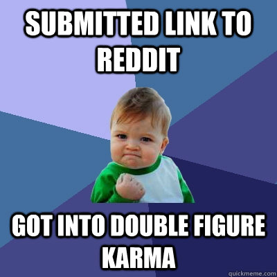 Submitted link to reddit  got into double figure karma  Success Kid