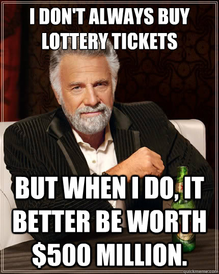 I don't always buy lottery tickets But when I do, it better be worth $500 million.  The Most Interesting Man In The World