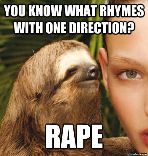 You know what rhymes with One direction? rape  rape sloth