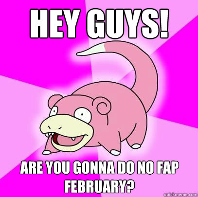 Hey guys! Are you gonna do no fap february?  Slowpoke