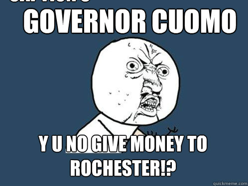 Governor Cuomo y u no give money to rochester!? Caption 3 goes here  Y U No