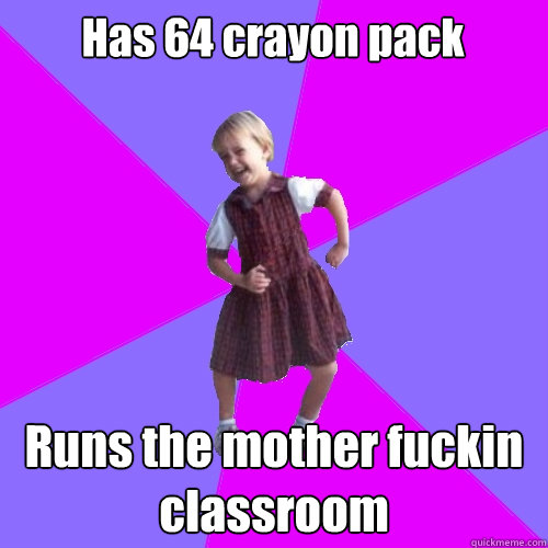 Has 64 crayon pack Runs the mother fuckin classroom  Socially awesome kindergartener