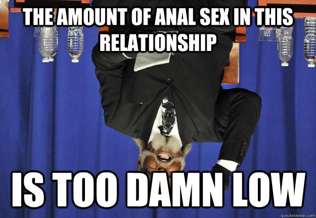 The amount of anal sex in this relationship is too damn low  Too Damn Low