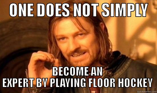 Floor Hockey -    ONE DOES NOT SIMPLY    BECOME AN EXPERT BY PLAYING FLOOR HOCKEY Boromir