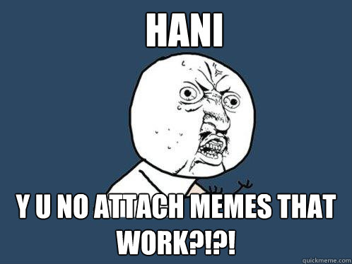 Hani y u no attach memes that work?!?! - Hani y u no attach memes that work?!?!  Y U No