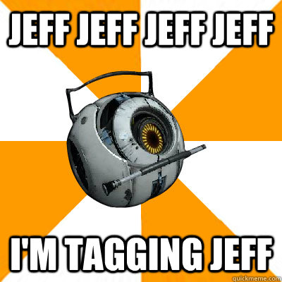 Jeff jeff jeff jeff I'm tagging jeff - Jeff jeff jeff jeff I'm tagging jeff  Portal 2 Space Personality Core