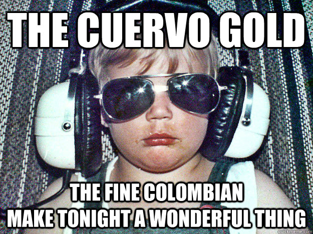 The Cuervo Gold The Fine Colombian                                    make tonight a wonderful thing  