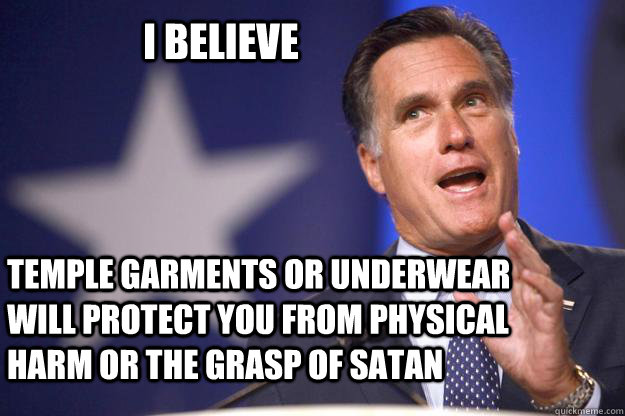 i believe Temple garments or underwear will protect you from physical harm or the grasp of Satan  Mitt Romney