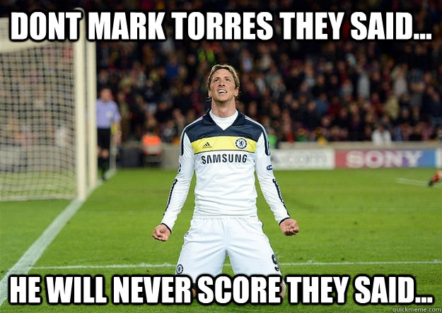 dont mark torres they said... he will never score they said...  Fernando Torres