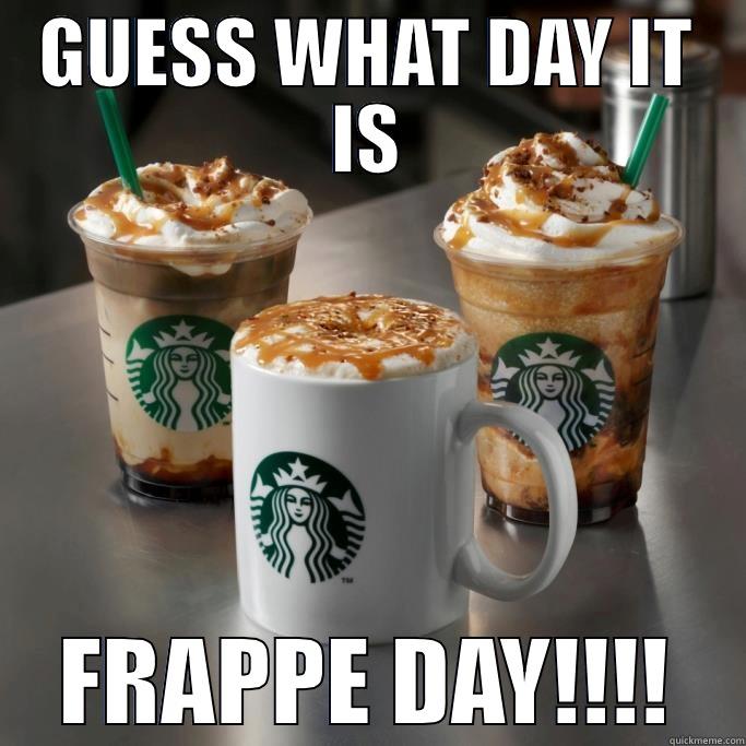 GUESS WHAT DAY IT IS FRAPPE DAY!!!! Misc