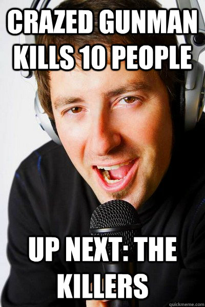 Crazed Gunman Kills 10 people Up next: the killers - Crazed Gunman Kills 10 people Up next: the killers  inappropriate radio DJ