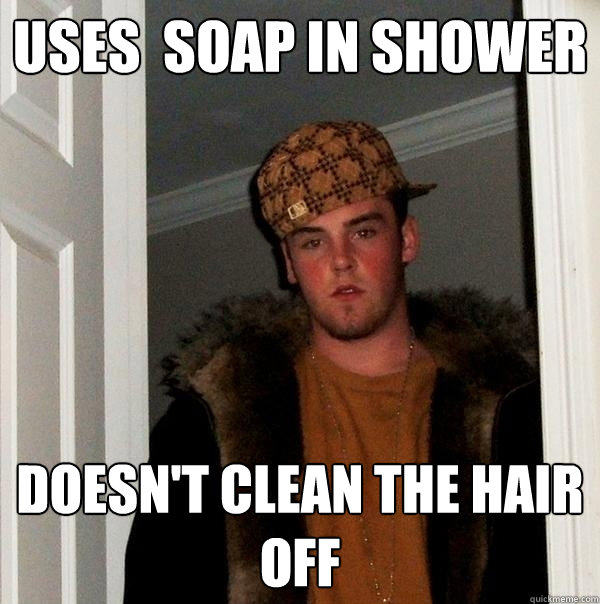 uses  soap in shower  doesn't clean the hair off  Scumbag Steve