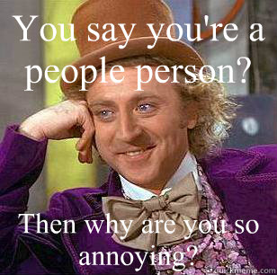 You say you're a people person? Then why are you so annoying?   Condescending Wonka