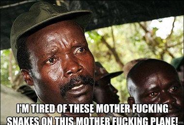  I'M TIRED OF THESE MOTHER FUCKING SNAKES ON THIS MOTHER FUCKING PLANE!  Kony