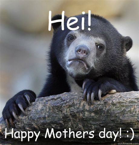 Hei! Happy Mothers day! :)  Confession Bear