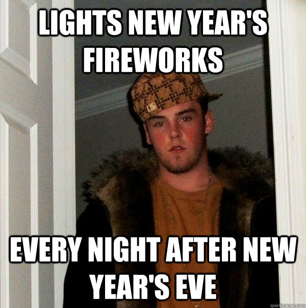 Lights New Year's fireworks Every night after New Year's Eve  - Lights New Year's fireworks Every night after New Year's Eve   Scumbag Steve